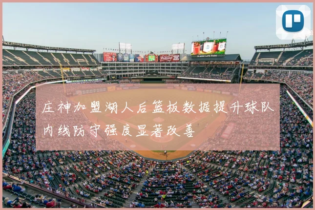 庄神加盟湖人后篮板数据提升球队内线防守强度显著改善