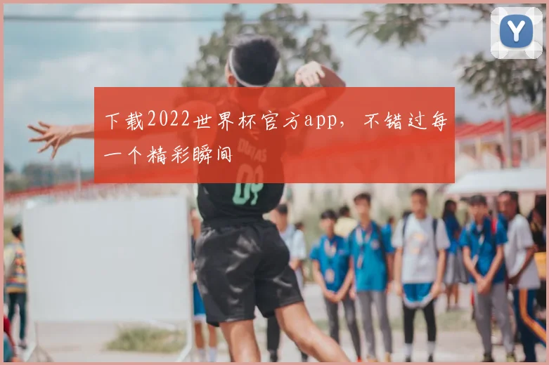 下载2022世界杯官方app,不错过每一个精彩瞬间