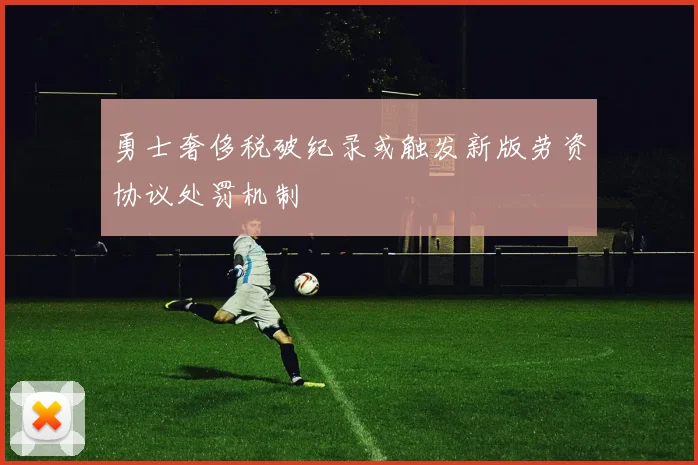 勇士奢侈税破纪录或触发新版劳资协议处罚机制