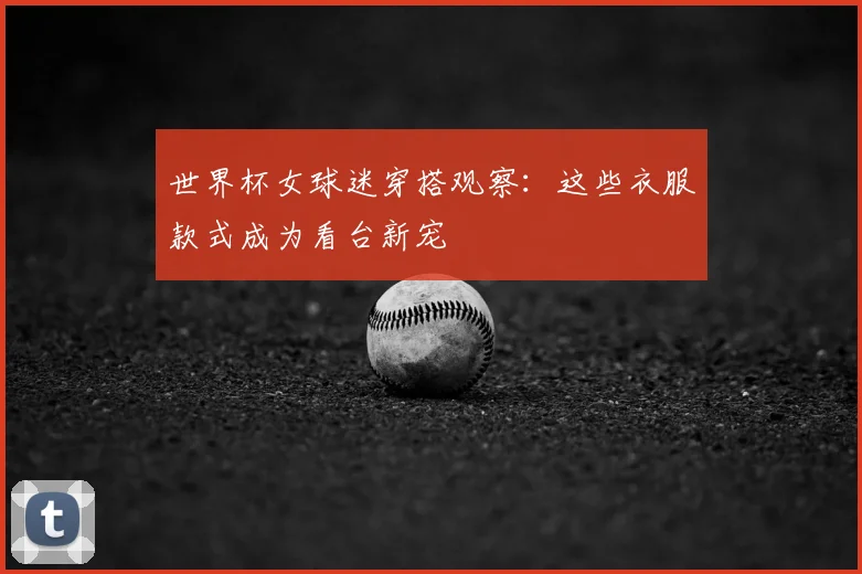 世界杯女球迷穿搭观察：这些衣服款式成为看台新宠