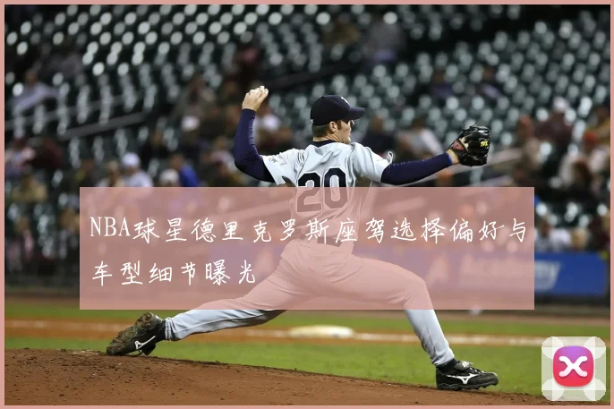 NBA球星德里克罗斯座驾选择偏好与车型细节曝光