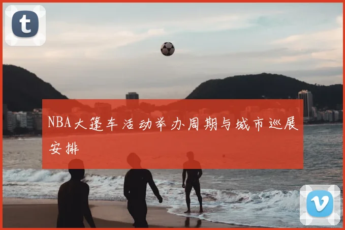 NBA大篷车活动举办周期与城市巡展安排