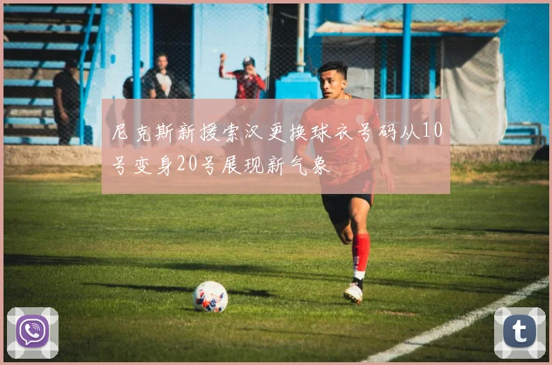 尼克斯新援索汉更换球衣号码从10号变身20号展现新气象