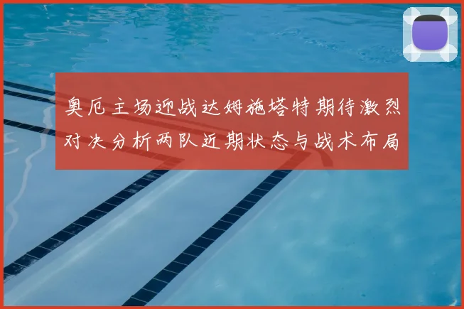 奥厄主场迎战达姆施塔特期待激烈对决分析两队近期状态与战术布局