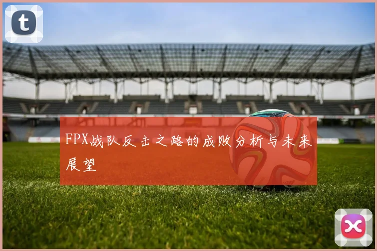 FPX战队反击之路的成败分析与未来展望