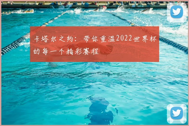 卡塔尔之约：带你重温2022世界杯的每一个精彩赛程