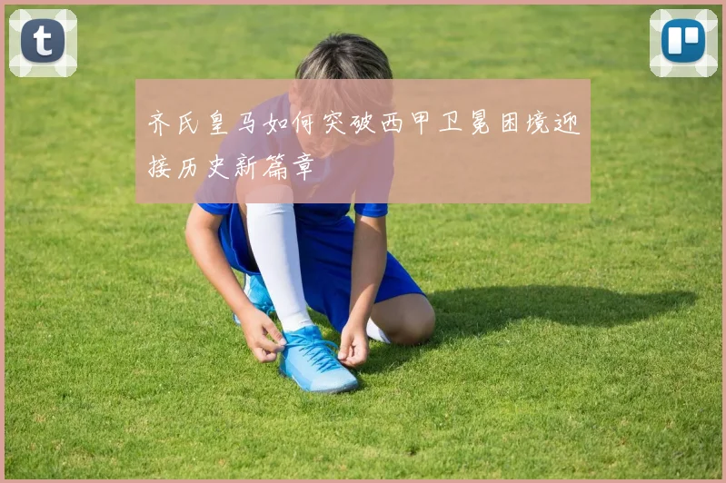 齐氏皇马如何突破西甲卫冕困境迎接历史新篇章