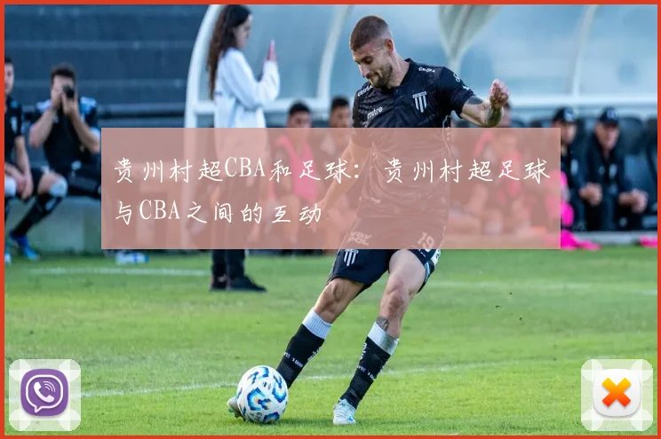 贵州村超CBA和足球：贵州村超足球与CBA之间的互动