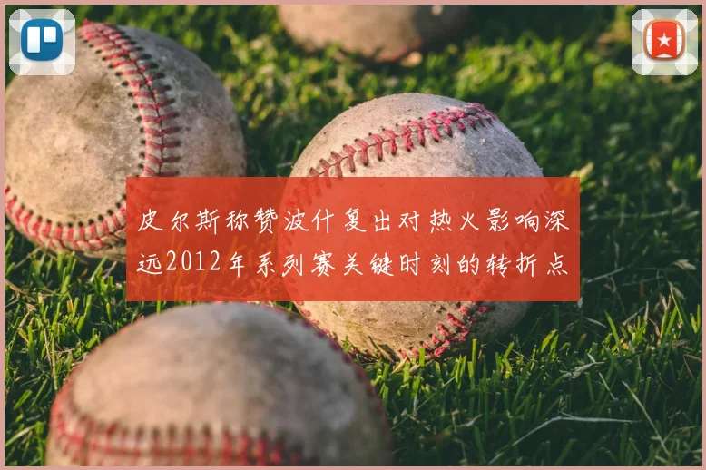 皮尔斯称赞波什复出对热火影响深远2012年系列赛关键时刻的转折点