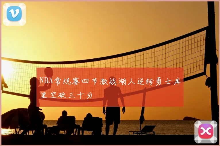 NBA常规赛四节激战湖人逆转勇士库里空砍三十分