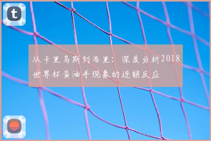 从卡里乌斯到洛里：深度分析2018世界杯黄油手现象的连锁反应
