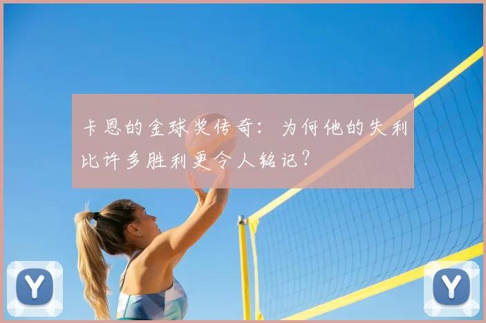 卡恩的金球奖传奇：为何他的失利比许多胜利更令人铭记？