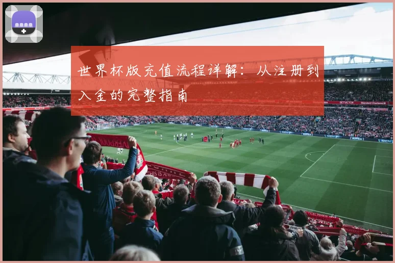世界杯版充值流程详解：从注册到入金的完整指南