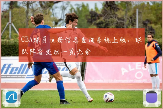 CBA球员注册信息查询系统上线，球队阵容变动一览无余