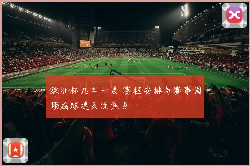 欧洲杯几年一度 赛程安排与赛事周期成球迷关注焦点