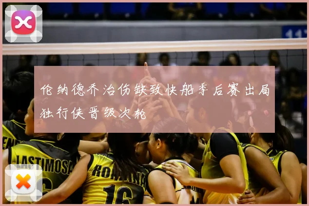 伦纳德乔治伤缺致快船季后赛出局独行侠晋级次轮