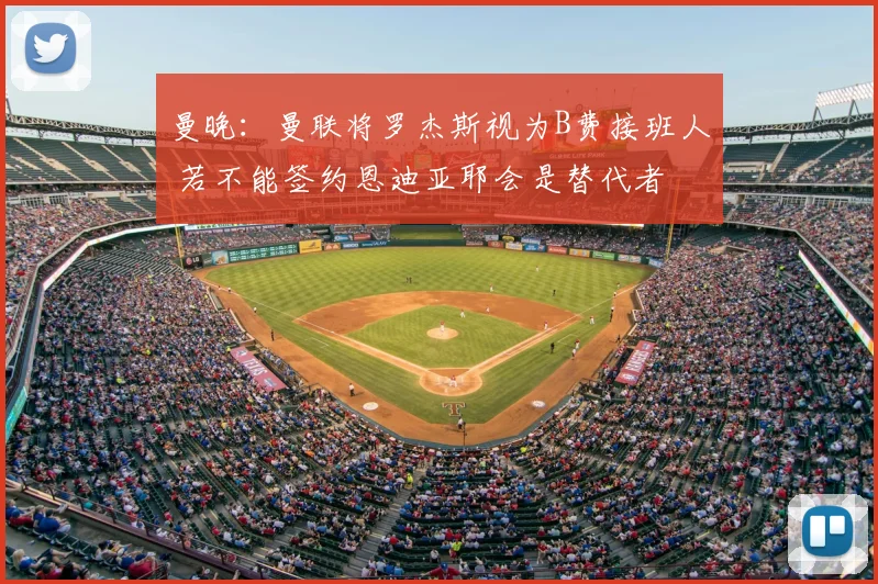 曼晚:曼联将罗杰斯视为B费接班人 若不能签约恩迪亚耶会是替代者