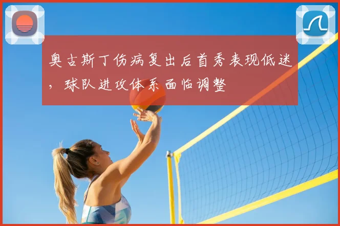 奥古斯丁伤病复出后首秀表现低迷，球队进攻体系面临调整