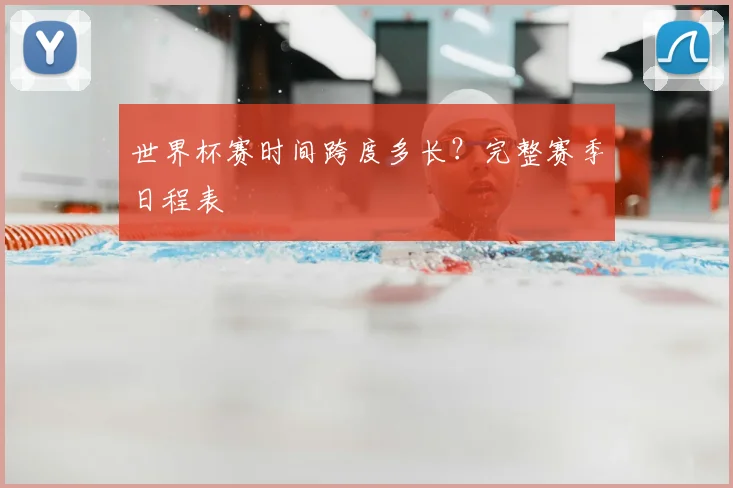 世界杯赛时间跨度多长？完整赛季日程表