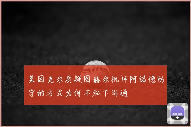 莱因克尔质疑图赫尔批评阿诺德防守的方式为何不私下沟通