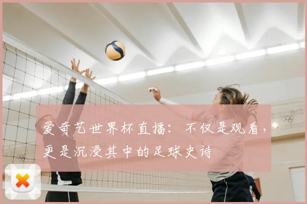 爱奇艺世界杯直播:不仅是观看,更是沉浸其中的足球史诗