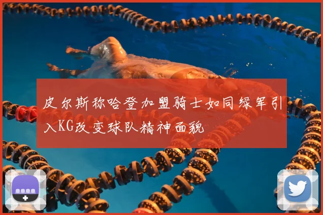 皮尔斯称哈登加盟骑士如同绿军引入KG改变球队精神面貌