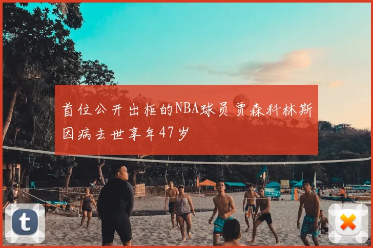 首位公开出柜的NBA球员贾森科林斯因病去世享年47岁