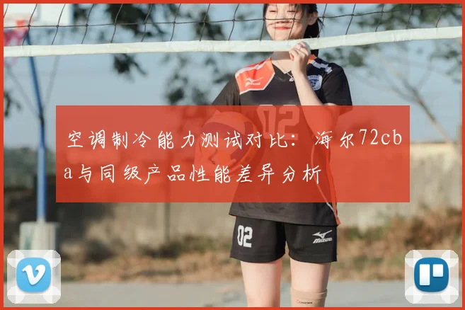 空调制冷能力测试对比：海尔72cba与同级产品性能差异分析
