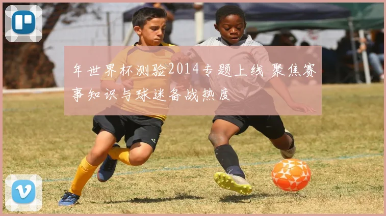 年世界杯测验2014专题上线 聚焦赛事知识与球迷备战热度