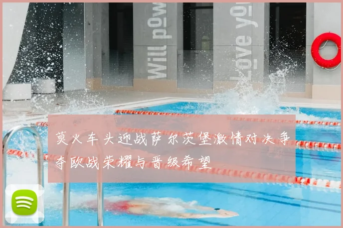 莫火车头迎战萨尔茨堡激情对决争夺欧战荣耀与晋级希望