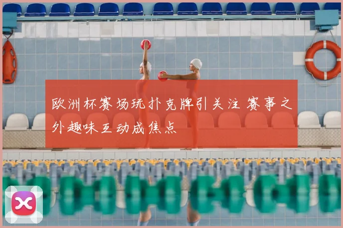 欧洲杯赛场玩扑克牌引关注 赛事之外趣味互动成焦点