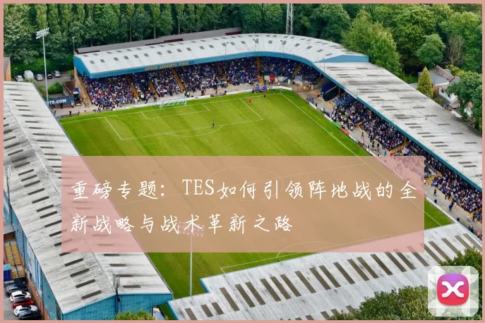重磅专题：TES如何引领阵地战的全新战略与战术革新之路