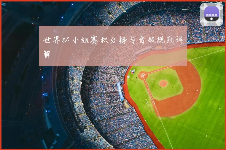 世界杯小组赛积分榜与晋级规则详解