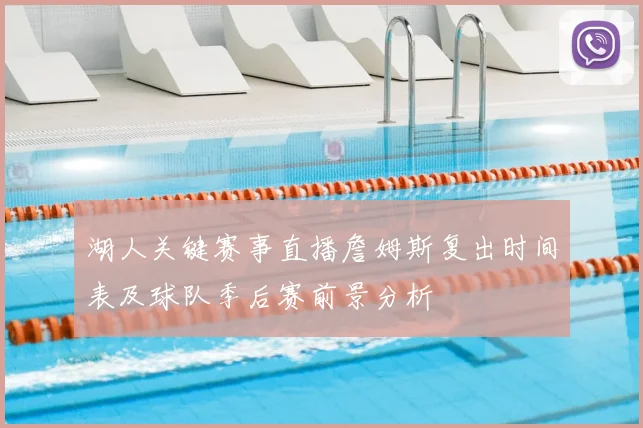 湖人关键赛事直播詹姆斯复出时间表及球队季后赛前景分析