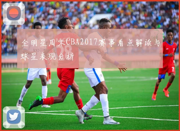 全明星周末CBA2017赛事看点解读与球星表现分析