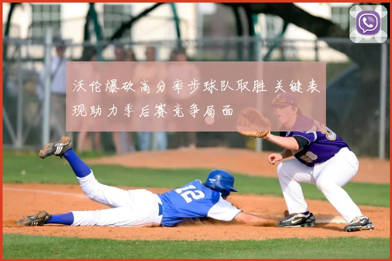 沃伦爆砍高分率步球队取胜 关键表现助力季后赛竞争局面