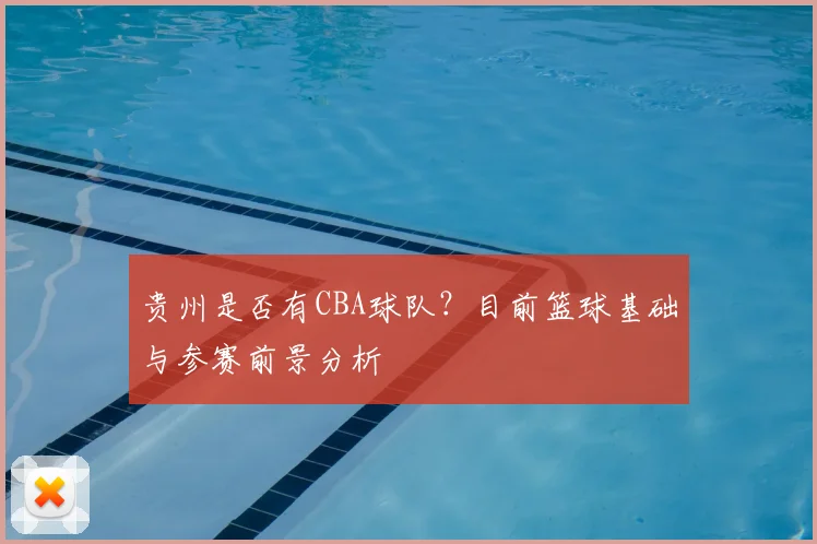 贵州是否有CBA球队?目前篮球基础与参赛前景分析