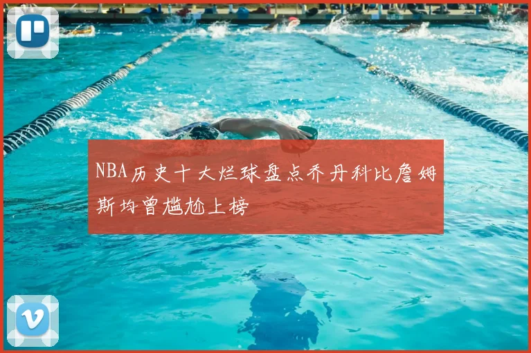 NBA历史十大烂球盘点乔丹科比詹姆斯均曾尴尬上榜