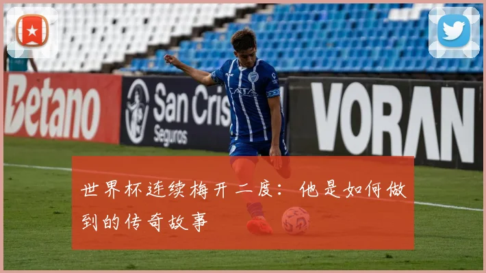 世界杯连续梅开二度：他是如何做到的传奇故事
