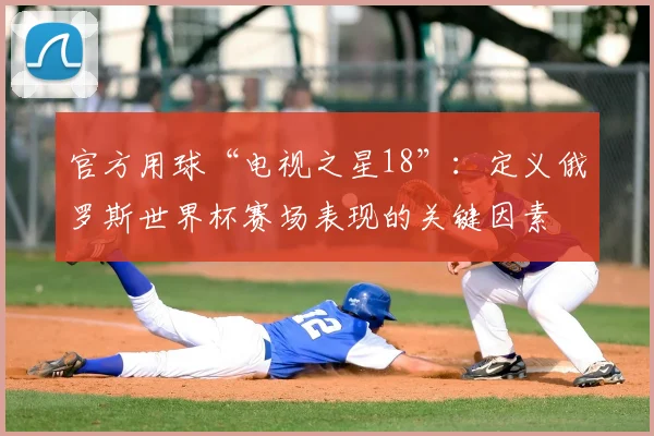官方用球“电视之星18”：定义俄罗斯世界杯赛场表现的关键因素