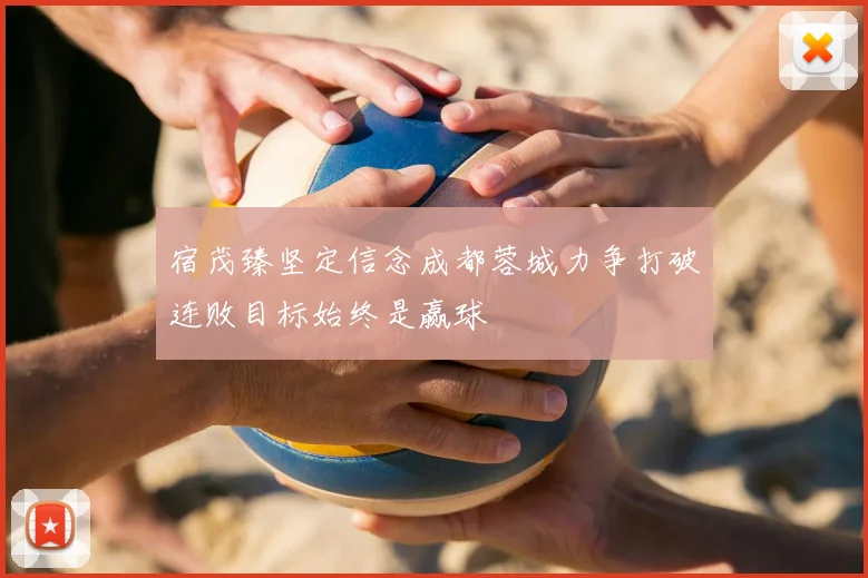 宿茂臻坚定信念成都蓉城力争打破连败目标始终是赢球