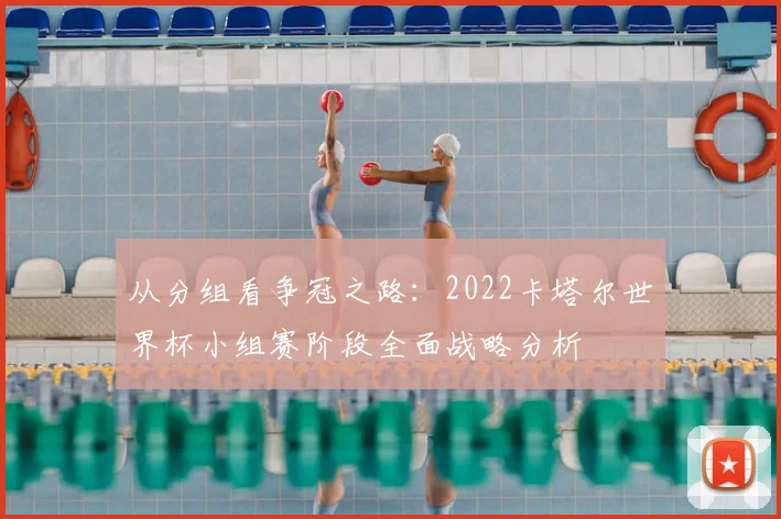 从分组看争冠之路：2022卡塔尔世界杯小组赛阶段全面战略分析