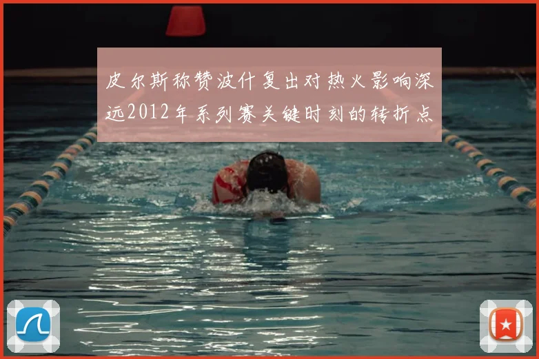 皮尔斯称赞波什复出对热火影响深远2012年系列赛关键时刻的转折点