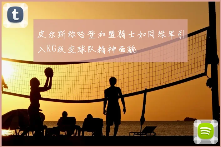 皮尔斯称哈登加盟骑士如同绿军引入KG改变球队精神面貌