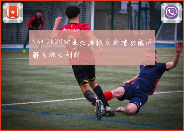 NBA 2K20职业生涯模式新增功能详解与玩法创新