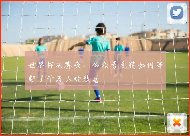 世界杯决赛夜，公众号竞猜如何串起了千万人的悲喜