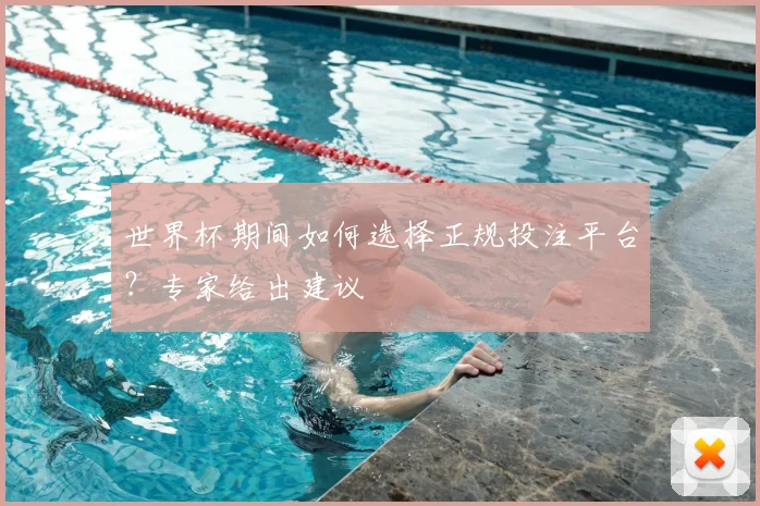 世界杯期间如何选择正规投注平台？专家给出建议