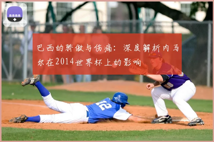 巴西的骄傲与伤痛：深度解析内马尔在2014世界杯上的影响
