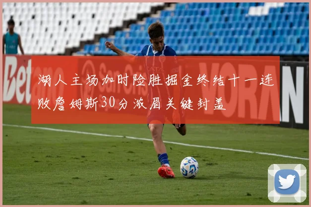 湖人主场加时险胜掘金终结十一连败詹姆斯30分浓眉关键封盖