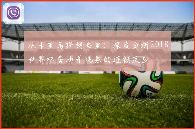 从卡里乌斯到洛里：深度分析2018世界杯黄油手现象的连锁反应